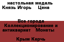 настольная медаль “Князь Игорь“ › Цена ­ 200 - Все города Коллекционирование и антиквариат » Монеты   . Крым,Керчь